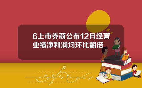 6上市券商公布12月经营业绩净利润均环比翻倍