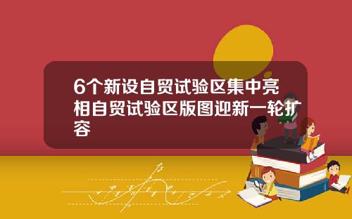 6个新设自贸试验区集中亮相自贸试验区版图迎新一轮扩容