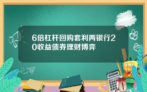 6倍杠杆回购套利两银行20收益债券理财博弈