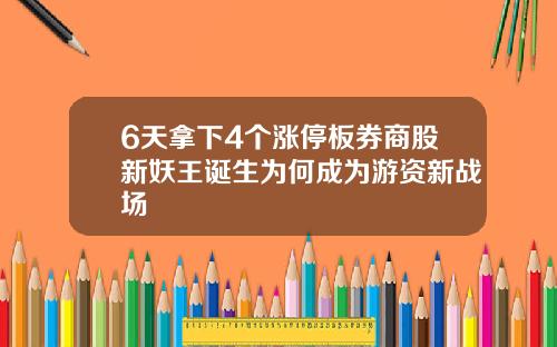 6天拿下4个涨停板券商股新妖王诞生为何成为游资新战场