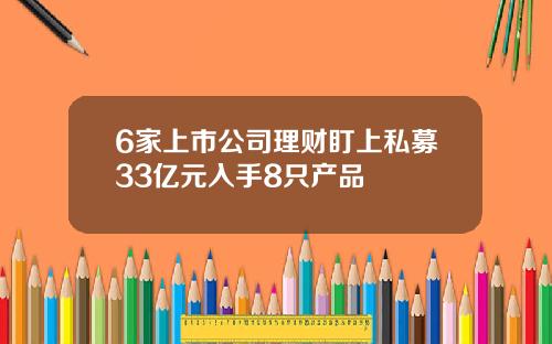 6家上市公司理财盯上私募33亿元入手8只产品