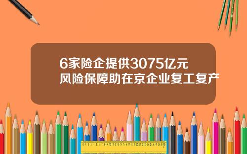 6家险企提供3075亿元风险保障助在京企业复工复产