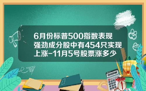 6月份标普500指数表现强劲成分股中有454只实现上涨-11月5号股票涨多少只