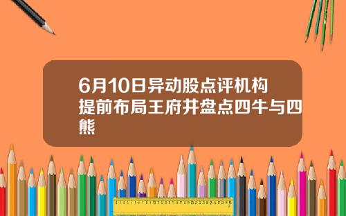6月10日异动股点评机构提前布局王府井盘点四牛与四熊