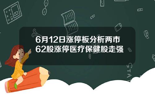 6月12日涨停板分析两市62股涨停医疗保健股走强
