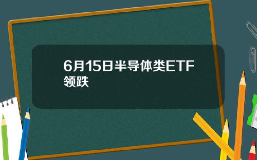 6月15日半导体类ETF领跌