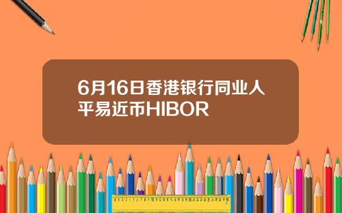 6月16日香港银行同业人平易近币HIBOR