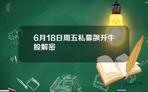 6月18日周五私募飙升牛股解密