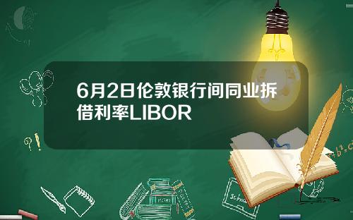6月2日伦敦银行间同业拆借利率LIBOR