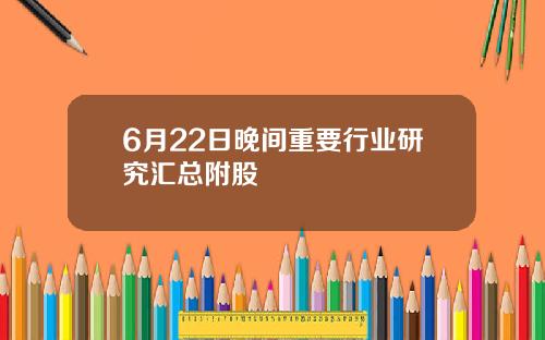 6月22日晚间重要行业研究汇总附股