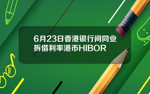 6月23日香港银行间同业拆借利率港币HIBOR