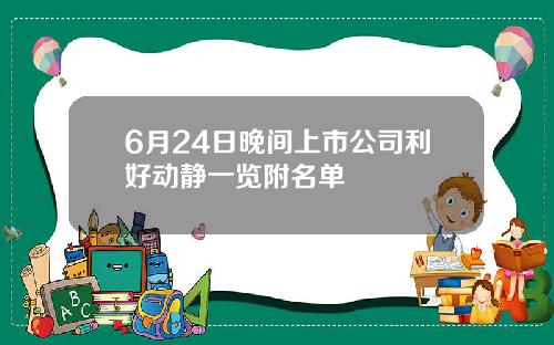 6月24日晚间上市公司利好动静一览附名单