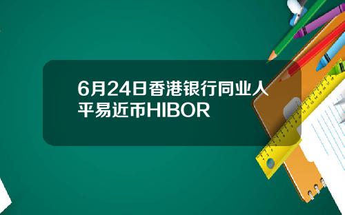 6月24日香港银行同业人平易近币HIBOR