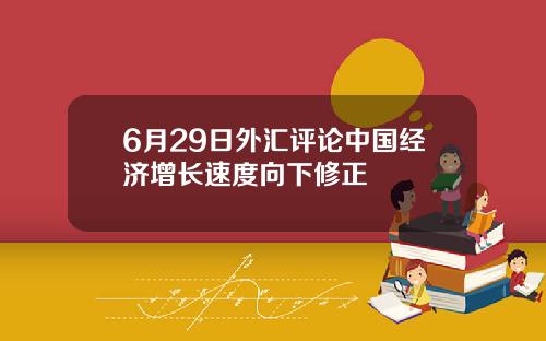 6月29日外汇评论中国经济增长速度向下修正