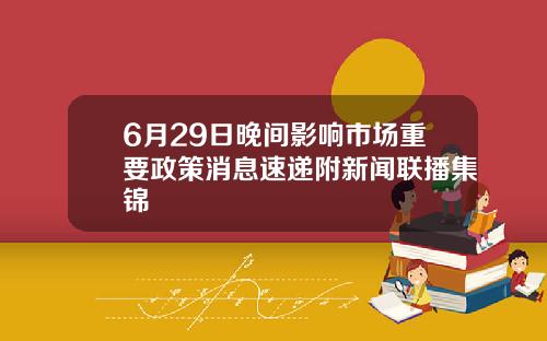 6月29日晚间影响市场重要政策消息速递附新闻联播集锦