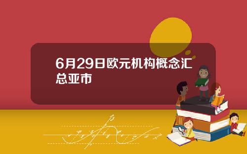 6月29日欧元机构概念汇总亚市