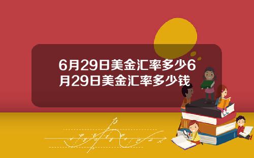 6月29日美金汇率多少6月29日美金汇率多少钱