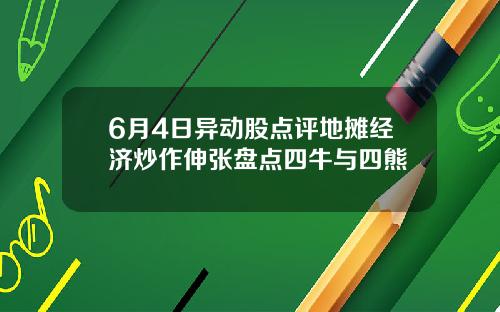 6月4日异动股点评地摊经济炒作伸张盘点四牛与四熊