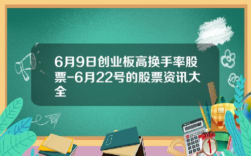 6月9日创业板高换手率股票-6月22号的股票资讯大全