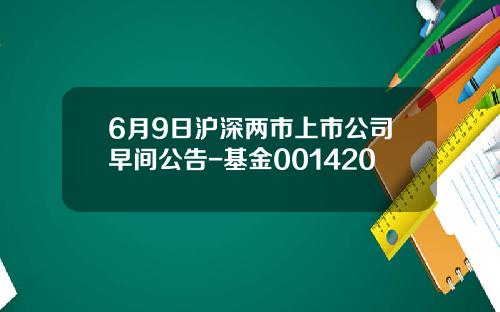 6月9日沪深两市上市公司早间公告-基金001420