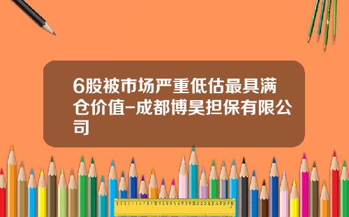 6股被市场严重低估最具满仓价值-成都博昊担保有限公司