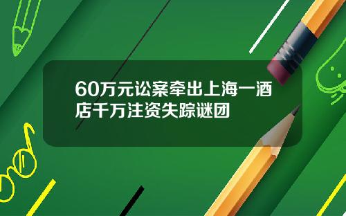 60万元讼案牵出上海一酒店千万注资失踪谜团