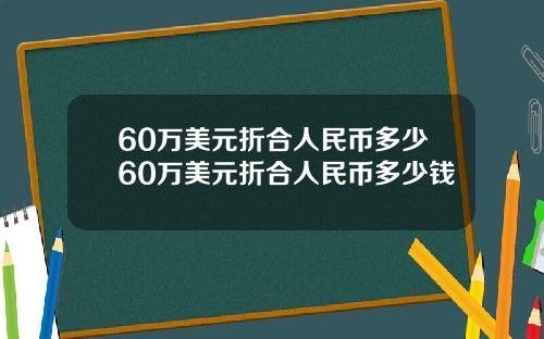 60万美元折合人民币多少60万美元折合人民币多少钱