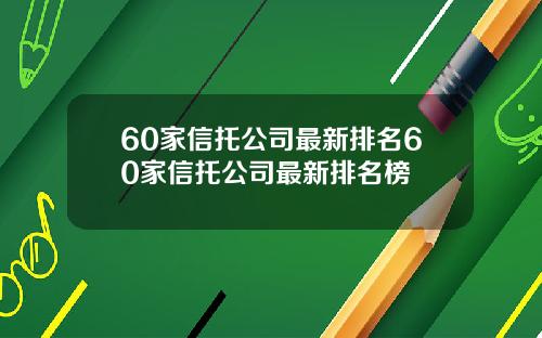 60家信托公司最新排名60家信托公司最新排名榜