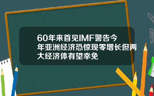 60年来首见IMF警告今年亚洲经济恐惊现零增长但两大经济体有望幸免