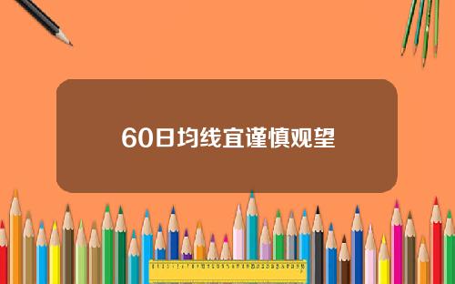 60日均线宜谨慎观望