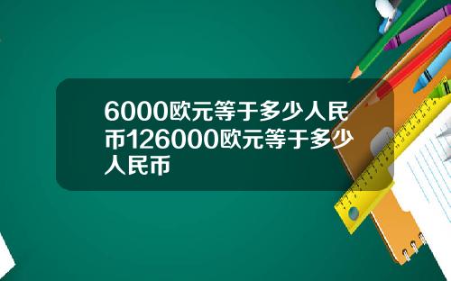 6000欧元等于多少人民币126000欧元等于多少人民币