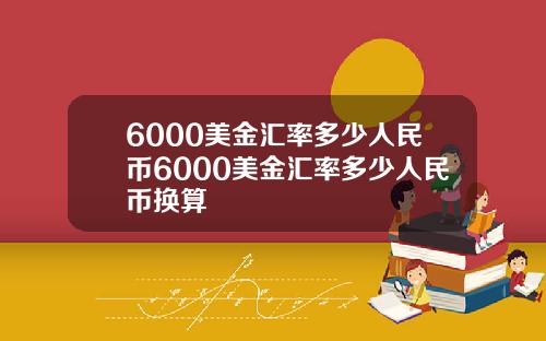 6000美金汇率多少人民币6000美金汇率多少人民币换算