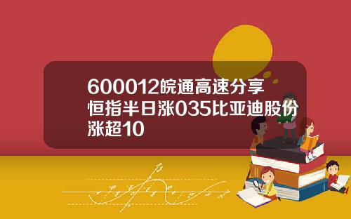 600012皖通高速分享恒指半日涨035比亚迪股份涨超10