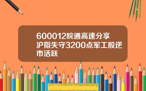 600012皖通高速分享沪指失守3200点军工股逆市活跃