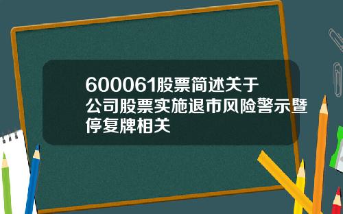600061股票简述关于公司股票实施退市风险警示暨停复牌相关