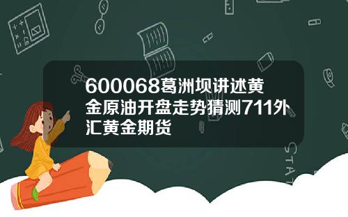 600068葛洲坝讲述黄金原油开盘走势猜测711外汇黄金期货
