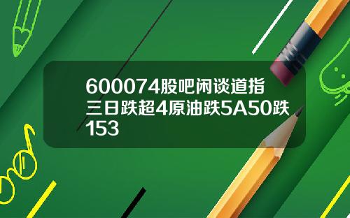 600074股吧闲谈道指三日跌超4原油跌5A50跌153