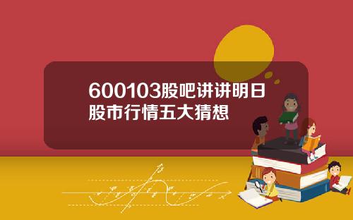600103股吧讲讲明日股市行情五大猜想