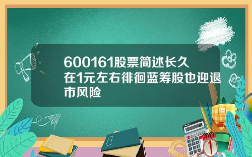 600161股票简述长久在1元左右徘徊蓝筹股也迎退市风险