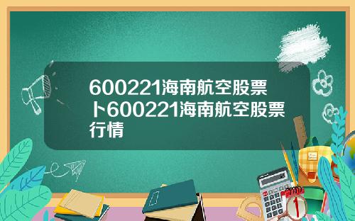 600221海南航空股票卜600221海南航空股票行情