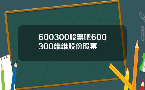 600300股票吧600300维维股份股票