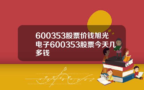 600353股票价钱旭光电子600353股票今天几多钱
