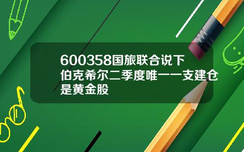 600358国旅联合说下伯克希尔二季度唯一一支建仓是黄金股