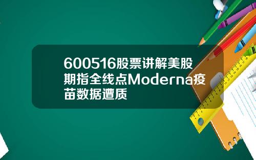 600516股票讲解美股期指全线点Moderna疫苗数据遭质