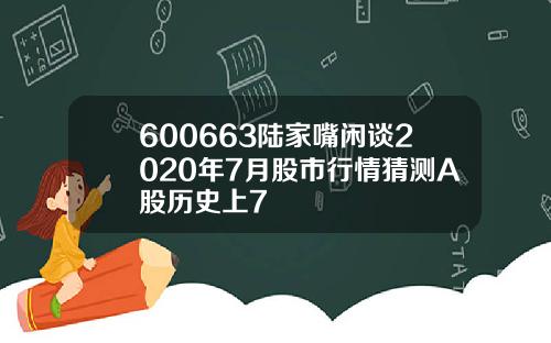 600663陆家嘴闲谈2020年7月股市行情猜测A股历史上7