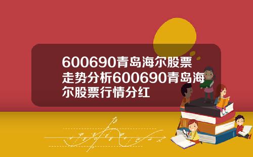 600690青岛海尔股票走势分析600690青岛海尔股票行情分红