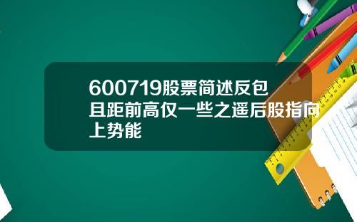 600719股票简述反包且距前高仅一些之遥后股指向上势能