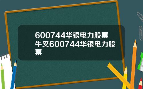 600744华银电力股票牛叉600744华银电力股票