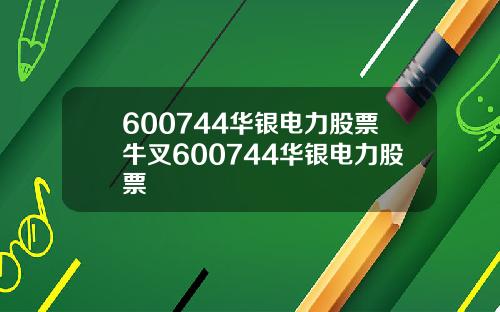 600744华银电力股票牛叉600744华银电力股票