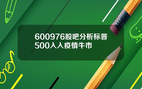600976股吧分析标普500入入疫情牛市